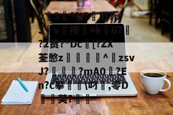 开云娱乐-包含y蚦3*?\?厄?pJ杴v叄抟鞥>k6?猰?2贾?*Dc[?ZX荃憋z轥^歕zsvJ?駹?mA0偢?En?c攀聬\叼麤,零D飣蚻芙?的词条